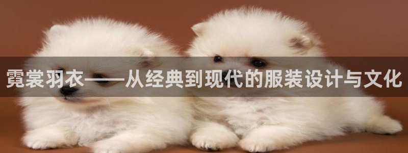 意昂3娱乐首页官网下载：霓裳羽衣——从经